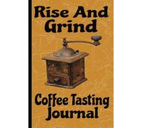 Rise And Grind Coffee Tasting Journal: Latte Lovers Logbook | Perfect For Documenting Your Favorite Coffee Brew Method | Recording Date, Place Tested, ... | Perfect Gift For Hot Beverage Enthusiasts