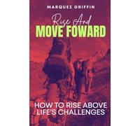 Rise And Move Forward: How To Rise Above Life's Challenges