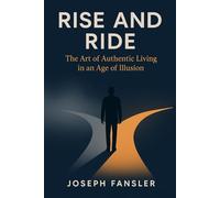 RISE AND RIDE: The Art of Authentic Living in an Age of Illusion