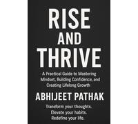 Rise and Thrive: A Practical Guide to Mastering Mindset, Building Confidence, and Creating Lifelong Growth