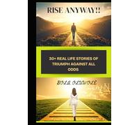 RISE ANYWAY: 30+ REAL LIFE STORIES OF TRIUMPH AGAINST ALL ODDS