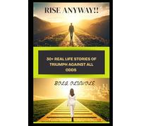 RISE ANYWAY: 30+ REAL LIFE STORIES OF TRIUMPH AGAINST ALL ODDS