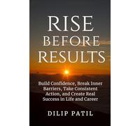 Rise Before Results: Build Confidence, Break Inner Barriers, Take Consistent Action, and Create Real Success in Life and Career