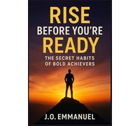 Rise Before You’re Ready: The Secret Habits of Bold Achievers