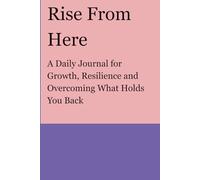 Rise From Here: A Daily Growth Journal to Overcome Challenges and Reclaim Your Life