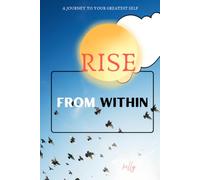 RISE FROM WITHIN: A JOURNEY TO YOUR GREATER SELF