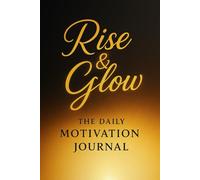 Rise & Glow - The Daily Motivation Journal: A Guided Notebook for Gratitude Practice, Goal Setting, and Evening Reflections
