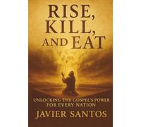 Rise, Kill, and Eat: Unlocking the Gospel’s Power for Every Nation