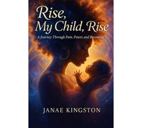 Rise, My Child, Rise: A Journey Through Pain, Power, and Becoming
