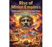 Rise of Minor Empires: Civilizations That Could Have Been: Forgotten Kingdoms and Their Failed Bids for Lasting Power, 500-1500 CE
