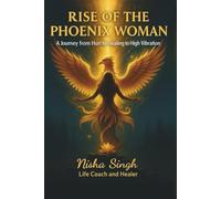 Rise Of The Phoenix Woman: A Journey from Hurt to Healing to High Vibration