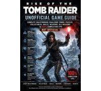 Rise of the Tomb Raider: Unofficial Game Guide Complete Walkthrough, Challenge Tombs, Puzzles, Collectibles, Skills, Weapons, DLC Missions & 100% Completion Tips