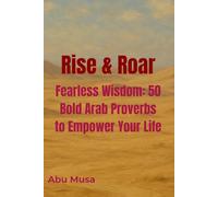 Rise & Roar: Fearless Wisdom: 50 Bold Arab Proverbs to Empower Your Life
