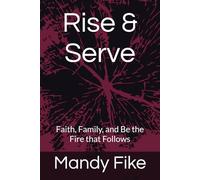 Rise & Serve: Faith, Family, and Be the Fire that Follows