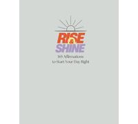 Rise & Shine: 365 Affirmations to Start Your Day Right: Daily Words of Encouragement for a Positive, Confident, and Inspired Life