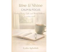 Rise & Shine: Calm & Focus: A 30-Day Guide to Finding Clarity, Calm, and Mental Stillness in a Noisy World