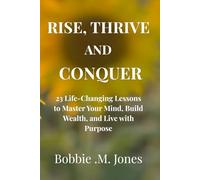 RISE, THRIVE, AND CONQUER: 23 Life-Changing Lessons to Master Your Mind, Build Wealth, and Live with Purpose