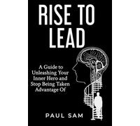 Rise to Lead: A Guide to Unleashing Your Inner Hero and Stop Being Taken Advantage Of