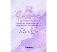 Rise Unapologetically: A 60-Day Guided Journal of Affirmations, Reflection, and Radical Empowerment for Women Who Lead, Heal, and Rise as they Refuse to Shrink