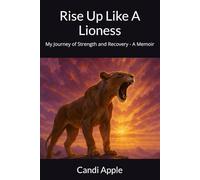 Rise Up Like A Lioness: My Journey of Strength and Recovery - A Memoir