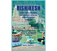Rishikesh Travel Guide for First-Time Visitors, Spiritual Seekers & Budget Travelers: When to Visit, What to Pack, Where to Stay, and How to Enjoy the Ganga, Ashrams & Adventure Without Stress