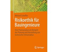 Risikoethik Für Bauingenieure: Eine Praxisanalyse Am Beispiel Der Planung Und Herstellung Von Technischer Infrastruktur