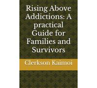 Rising Above Addictions: A practical Guide for Families and Survivors