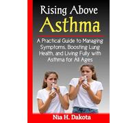 Rising Above Asthma: A Practical Guide to Managing Symptoms, Boosting Lung Health, and Living Fully with Asthma for All Ages