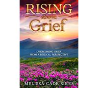 Rising Above Grief: Overcoming Grief From A Biblical Perspective