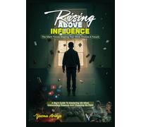 Rising Above Influence: Understanding The Silent Forces Shaping Your Mind, Your Choices, And Your Future. A Boy's Guide To Mastering His Mind, Overcoming Pressure And Choosing His Path