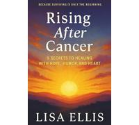 Rising After Cancer: 5 Secrets to Healing with Hope, Humor, and Heart