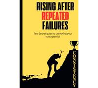 Rising After Repeated Failures: The Secret guide to unlocking your true potential
