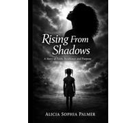 Rising From Shadows: A Story of Faith, Resilience and Purpose