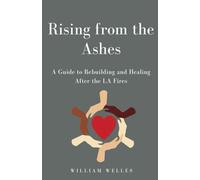 Rising from the Ashes:: A Guide to Rebuilding and Healing After the LA Fires