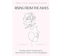 Rising from the Ashes: Healing After Emotional & Narcissistic Abuse in the Workplace