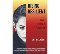 Rising Resilient with Grit, Grace & Growth: A Coaching Handbook Inspired by the Collective Wisdom of Successful Entrepreneurs Navigating Challenge, Crisis & Change