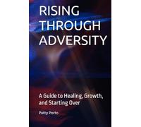 RISING THROUGH ADVERSITY: A Guide to Healing, Growth, and Starting Over