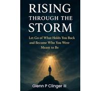 Rising Through The Storm: Let Go of What Holds You Back and Become Who You Were Meant to Be