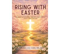 RISING WITH EASTER: How to Rise from Grief Through Faith, Discover Meaning in Suffering, and Reclaim Clarity, Peace, and Purpose