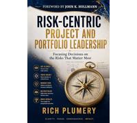Risk-Centric Project and Portfolio Leadership: Focusing Decisions on the Risks that Matter Most