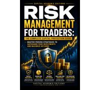 RISK MANAGEMENT FOR TRADERS: THE COMPLETE CAPITAL PROTECTION GUIDE: Protect your trading capital, control risk, and build the disciplined framework every serious trader needs to survive