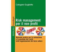 Risk management per il non profit. Manuale pratico per la valutazione e la gestione dei rischi nelle organizzazioni del terzo settore