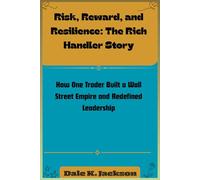 Risk, Reward, and Resilience: The Rich Handler Story: How One Trader Built a Wall Street Empire and Redefined Leadership