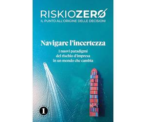 Riskiozero. Navigare l'incertezza. I nuovi paradigmi del rischio d'impresa in un mondo che cambia