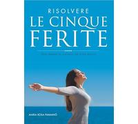 Risolvere le cinque ferite. Trasformarle in vantaggi per vivere meglio