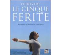 Risolvere le cinque ferite. Trasformarle in vantaggi per vivere meglio