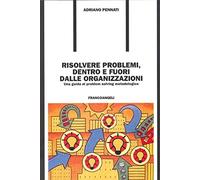 Risolvere problemi dentro e fuori dalle organizzazioni. Una guida al problem solving metodologico
