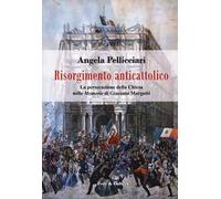 Risorgimento anticattolico. La persecuzione della Chiesa nelle «Memorie» di Giacomo Margotti