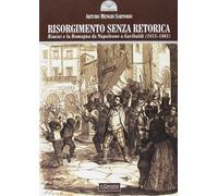 Risorgimento senza retorica. Rimini e la Romagna da Napoleone a Garibaldi (1815-1861)
