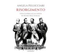 Risorgimento. Una guerra alla Chiesa in nome dell'Italia? - Pellicciari Angela